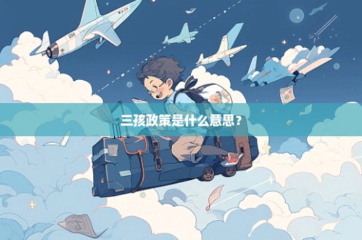 三孩政策是什么意思？