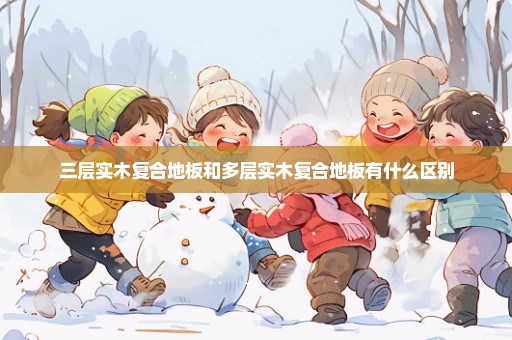 三层实木复合地板和多层实木复合地板有什么区别