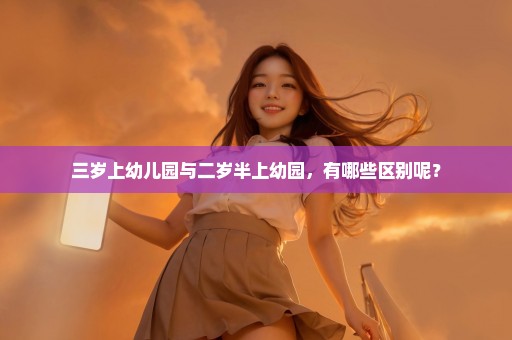 三岁上幼儿园与二岁半上幼园，有哪些区别呢？