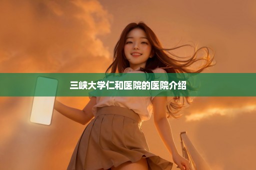 三峡大学仁和医院的医院介绍