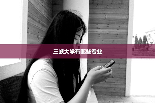 三峡大学有哪些专业