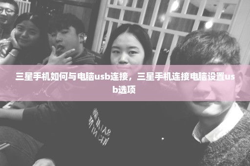 三星手机如何与电脑usb连接，三星手机连接电脑设置usb选项 
