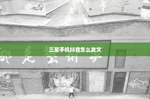三星手机抖音怎么发文