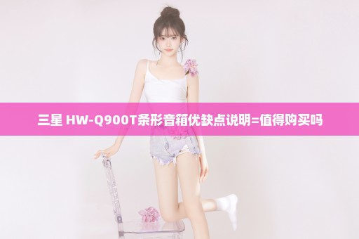 三星 HW-Q900T条形音箱优缺点说明=值得购买吗