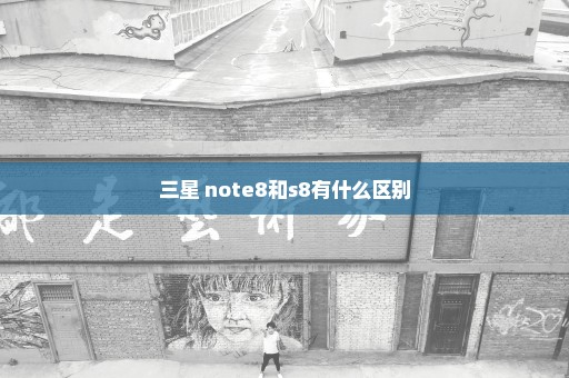 三星 note8和s8有什么区别