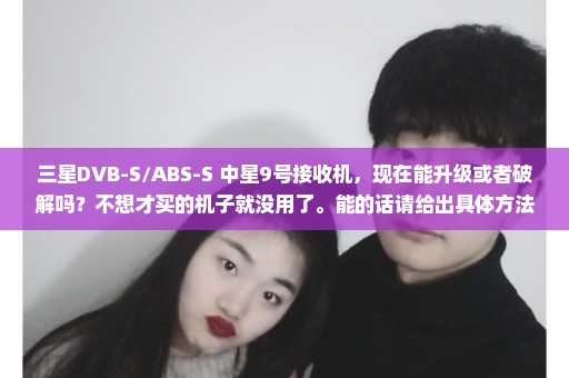 三星DVB-S/ABS-S 中星9号接收机，现在能升级或者破解吗？不想才买的机子就没用了。能的话请给出具体方法