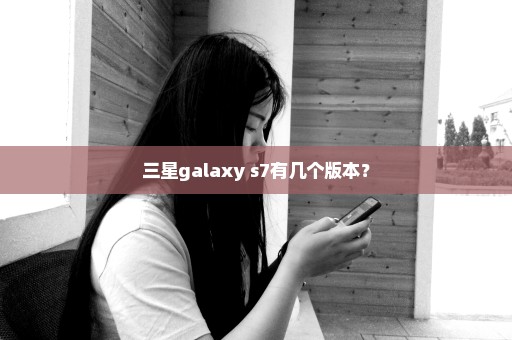 三星galaxy s7有几个版本？