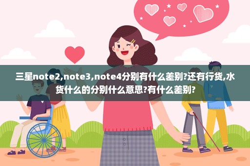 三星note2,note3,note4分别有什么差别?还有行货,水货什么的分别什么意思?有什么差别?