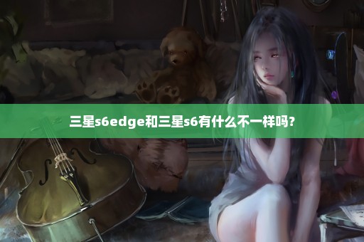 三星s6edge和三星s6有什么不一样吗？