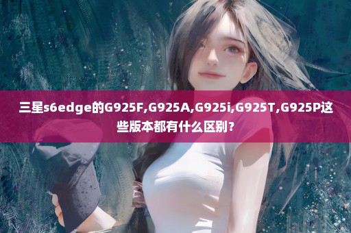 三星s6edge的G925F,G925A,G925i,G925T,G925P这些版本都有什么区别？