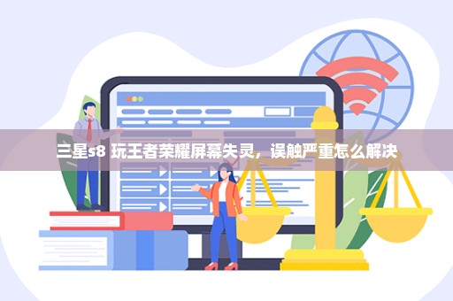 三星s8+玩王者荣耀屏幕失灵，误触严重怎么解决