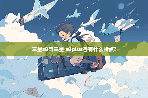 三星s8与三星 s8plus各有什么特点?