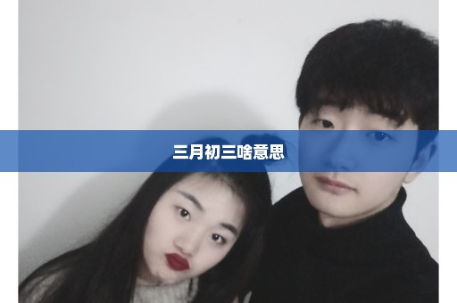 三月初三啥意思