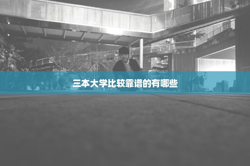 三本大学比较靠谱的有哪些