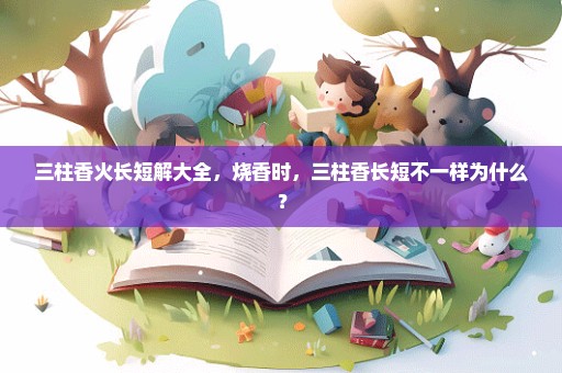 三柱香火长短解大全，烧香时，三柱香长短不一样为什么？