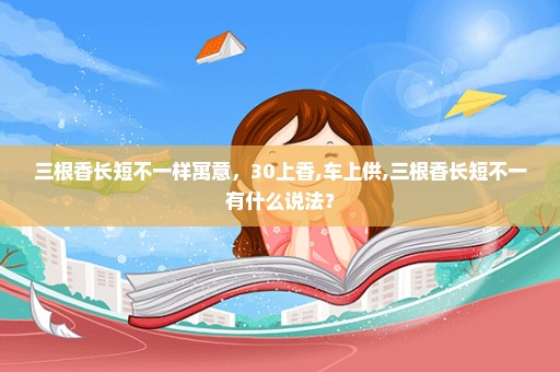三根香长短不一样寓意，30上香,车上供,三根香长短不一有什么说法？