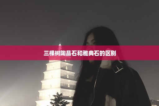 三棵树陶晶石和雅典石的区别