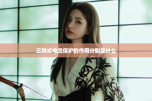 三段式电流保护的作用分别是什么