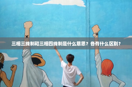 三相三线制和三相四线制是什么意思？各有什么区别？
