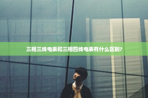 三相三线电表和三相四线电表有什么区别?