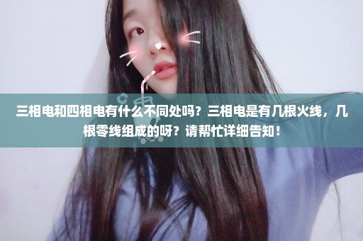 三相电和四相电有什么不同处吗？三相电是有几根火线，几根零线组成的呀？请帮忙详细告知！
