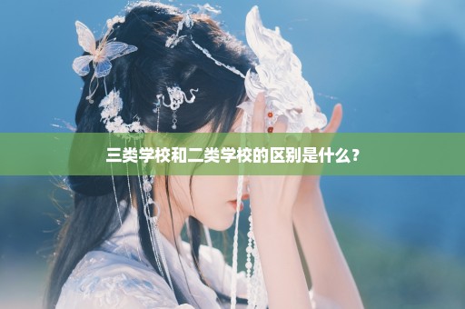 三类学校和二类学校的区别是什么？