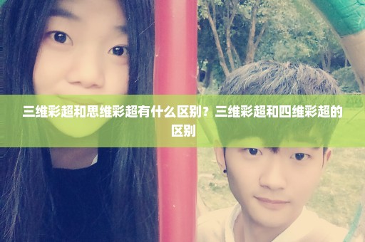 三维彩超和思维彩超有什么区别？三维彩超和四维彩超的区别