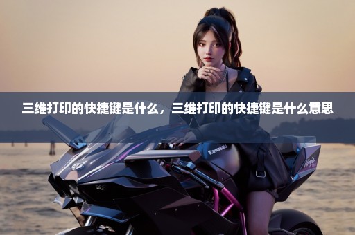 三维打印的快捷键是什么，三维打印的快捷键是什么意思 
