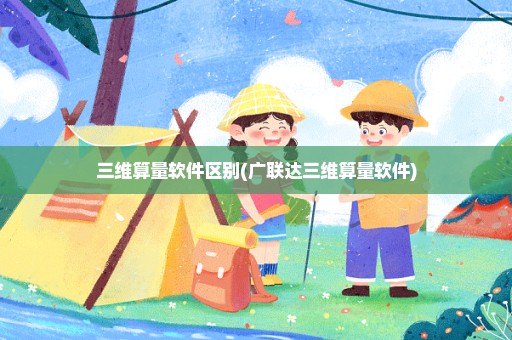 三维算量软件区别(广联达三维算量软件)