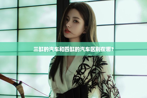 三缸的汽车和四缸的汽车区别在哪？