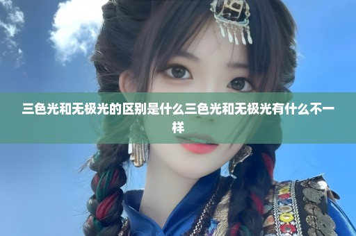 三色光和无极光的区别是什么三色光和无极光有什么不一样