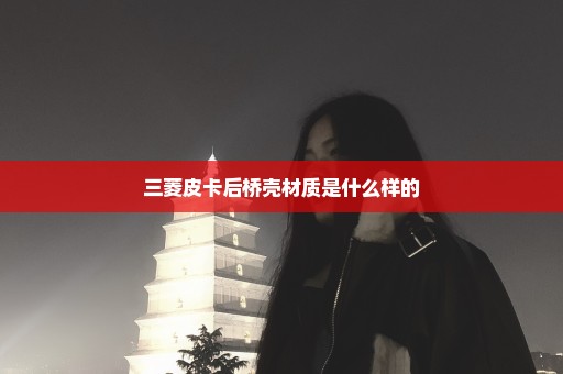 三菱皮卡后桥壳材质是什么样的