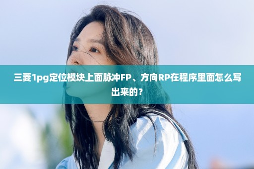 三菱1pg定位模块上面脉冲FP、方向RP在程序里面怎么写出来的？