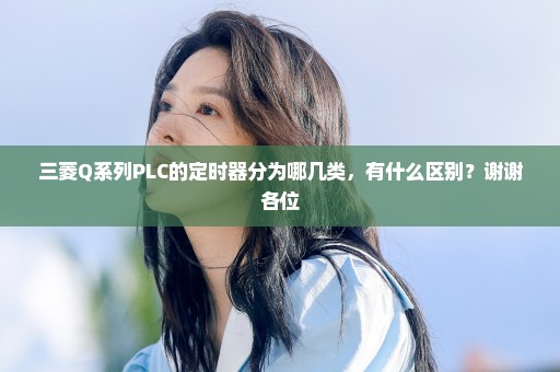 三菱Q系列PLC的定时器分为哪几类，有什么区别？谢谢各位