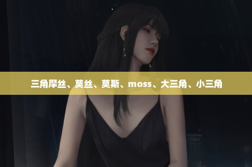三角摩丝、莫丝、莫斯、moss、大三角、小三角
