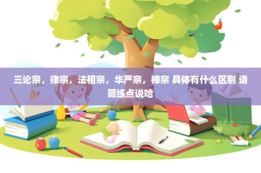 三论宗，律宗，法相宗，华严宗，禅宗 具体有什么区别 请简练点说哈