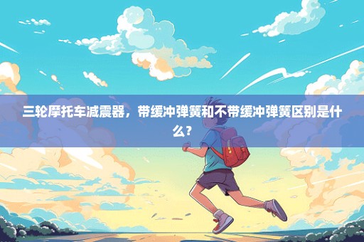 三轮摩托车减震器，带缓冲弹簧和不带缓冲弹簧区别是什么？