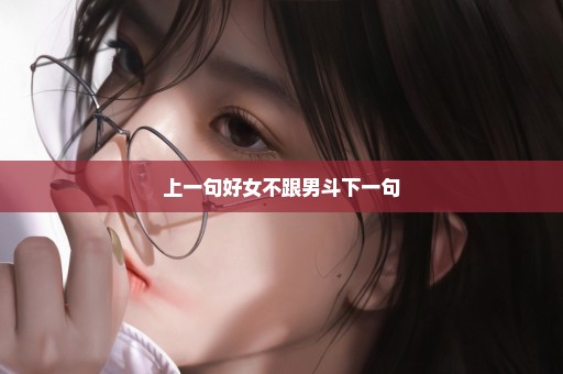 上一句好女不跟男斗下一句