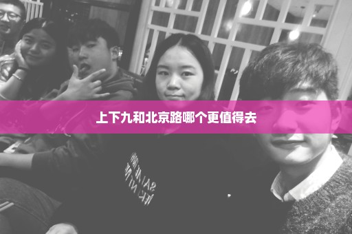 上下九和北京路哪个更值得去