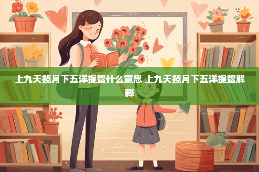 上九天揽月下五洋捉鳖什么意思 上九天揽月下五洋捉鳖解释