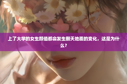 上了大学的女生颜值都会发生翻天地覆的变化，这是为什么？