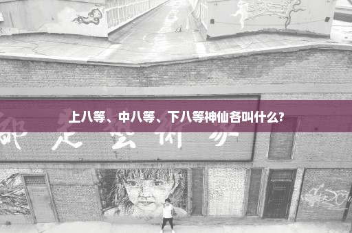 上八等、中八等、下八等神仙各叫什么?