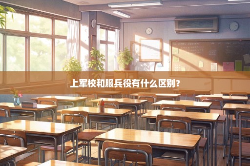 上军校和服兵役有什么区别？