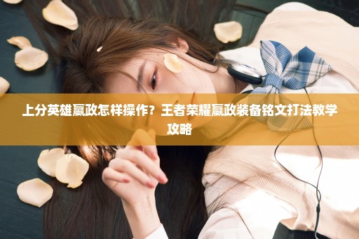 上分英雄嬴政怎样操作？王者荣耀嬴政装备铭文打法教学攻略