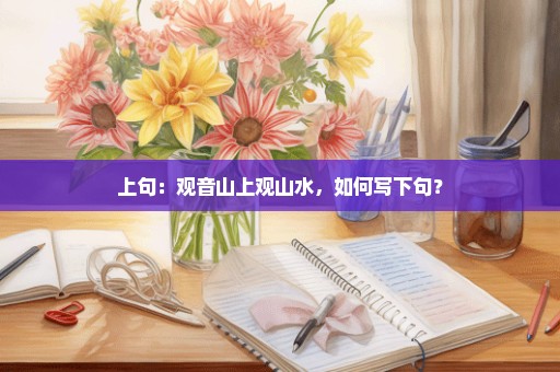 上句：观音山上观山水，如何写下句？