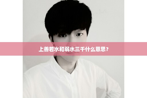 上善若水和弱水三千什么意思？