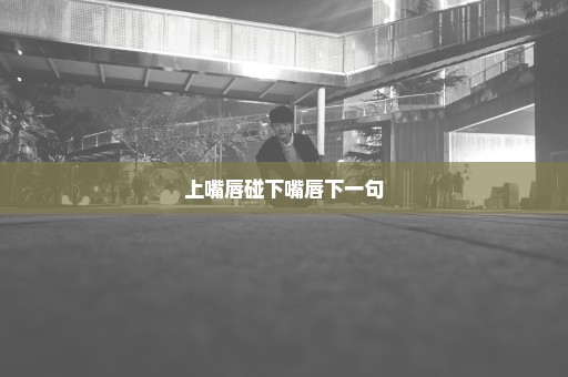 上嘴唇碰下嘴唇下一句