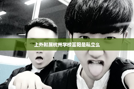 上外附属杭州学校富阳是私立么