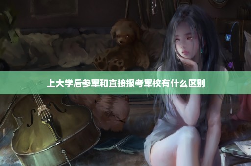 上大学后参军和直接报考军校有什么区别