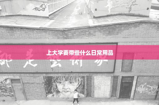 上大学要带些什么日常用品